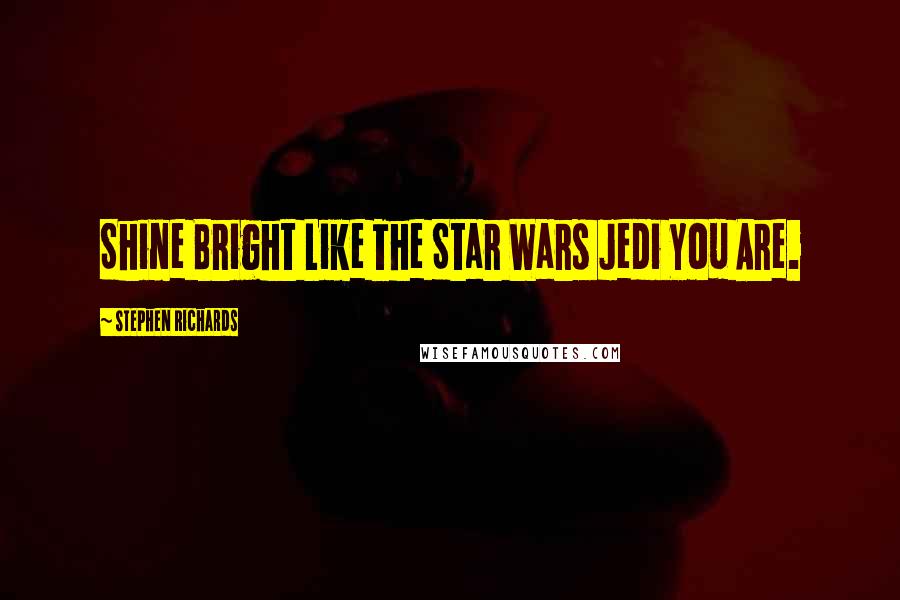 Stephen Richards Quotes: Shine Bright Like The Star Wars Jedi You Are.