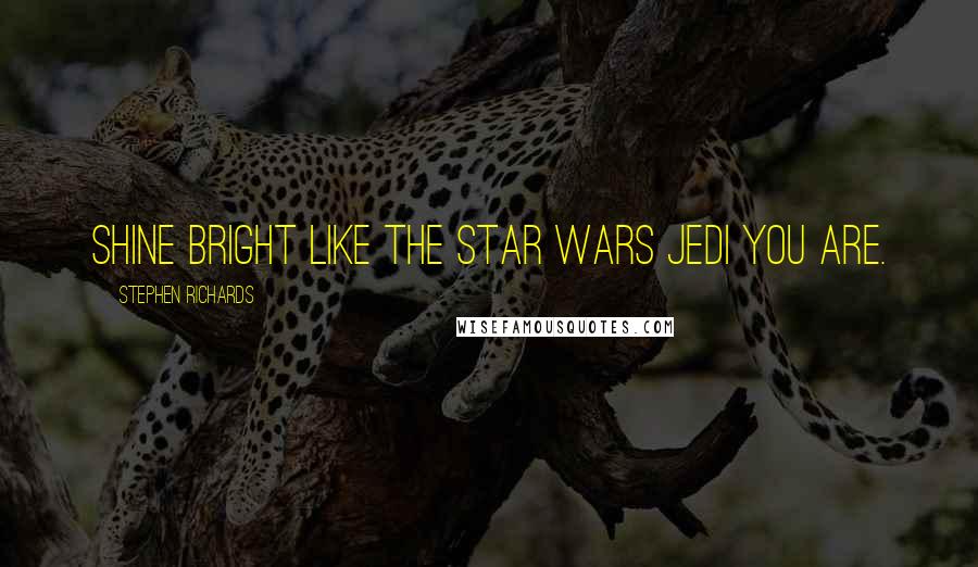 Stephen Richards Quotes: Shine Bright Like The Star Wars Jedi You Are.