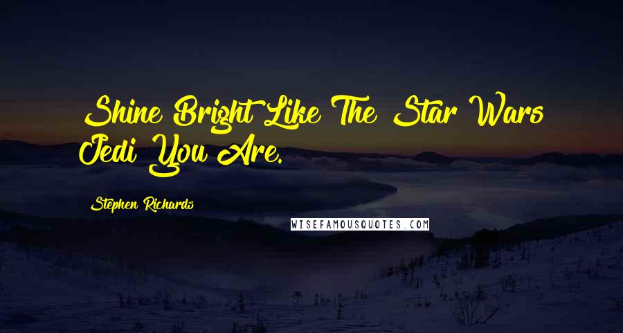 Stephen Richards Quotes: Shine Bright Like The Star Wars Jedi You Are.