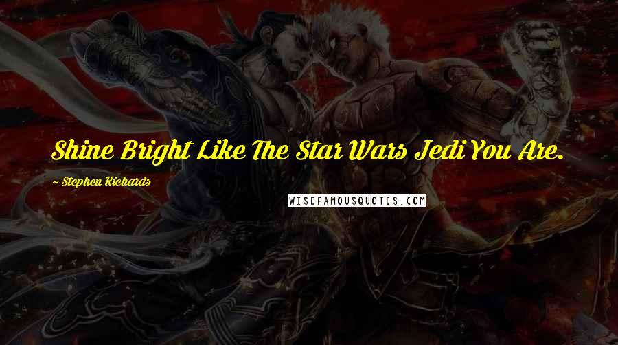 Stephen Richards Quotes: Shine Bright Like The Star Wars Jedi You Are.