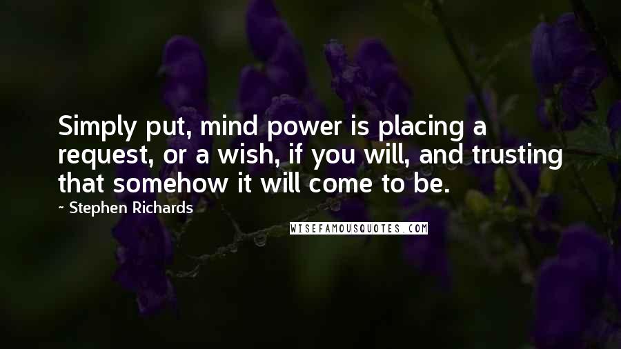 Stephen Richards Quotes: Simply put, mind power is placing a request, or a wish, if you will, and trusting that somehow it will come to be.