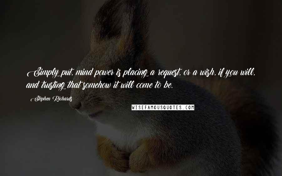 Stephen Richards Quotes: Simply put, mind power is placing a request, or a wish, if you will, and trusting that somehow it will come to be.