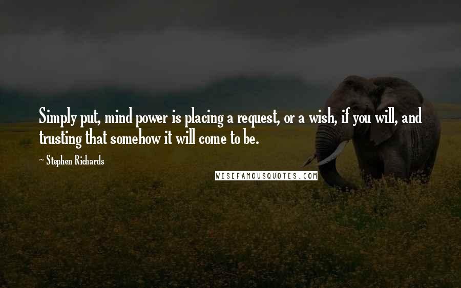 Stephen Richards Quotes: Simply put, mind power is placing a request, or a wish, if you will, and trusting that somehow it will come to be.