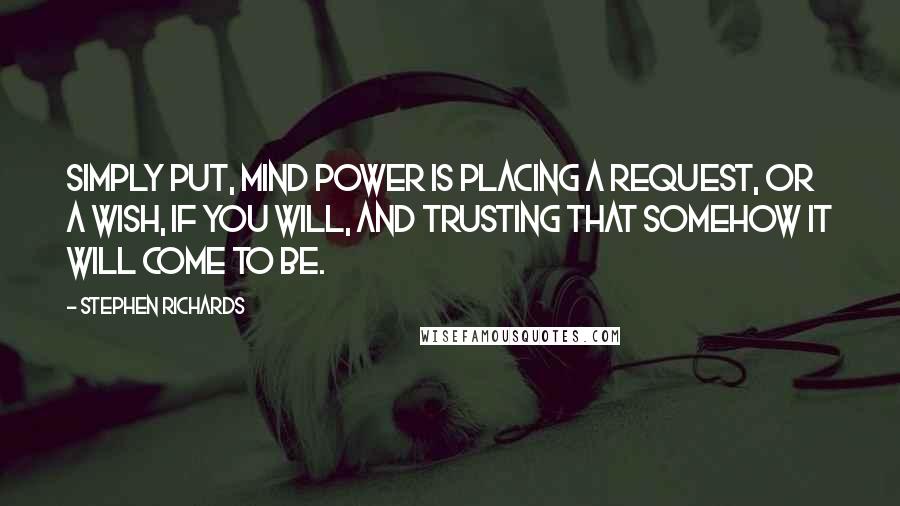 Stephen Richards Quotes: Simply put, mind power is placing a request, or a wish, if you will, and trusting that somehow it will come to be.