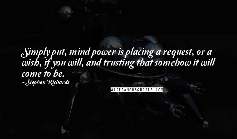 Stephen Richards Quotes: Simply put, mind power is placing a request, or a wish, if you will, and trusting that somehow it will come to be.