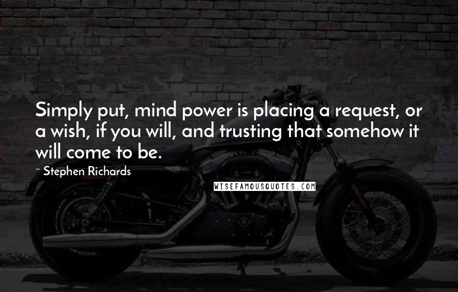 Stephen Richards Quotes: Simply put, mind power is placing a request, or a wish, if you will, and trusting that somehow it will come to be.