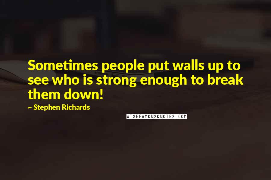 Stephen Richards Quotes: Sometimes people put walls up to see who is strong enough to break them down!