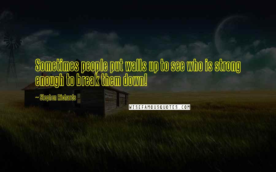 Stephen Richards Quotes: Sometimes people put walls up to see who is strong enough to break them down!