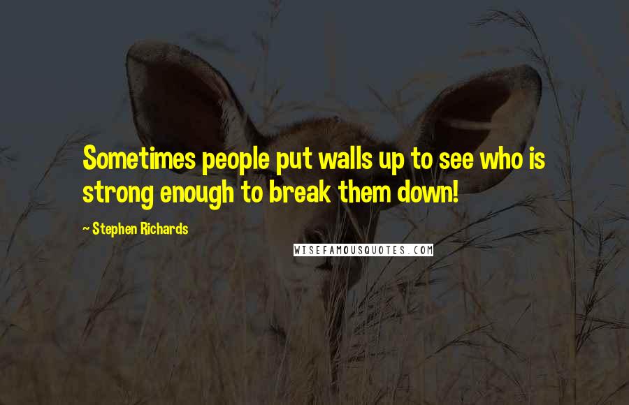 Stephen Richards Quotes: Sometimes people put walls up to see who is strong enough to break them down!