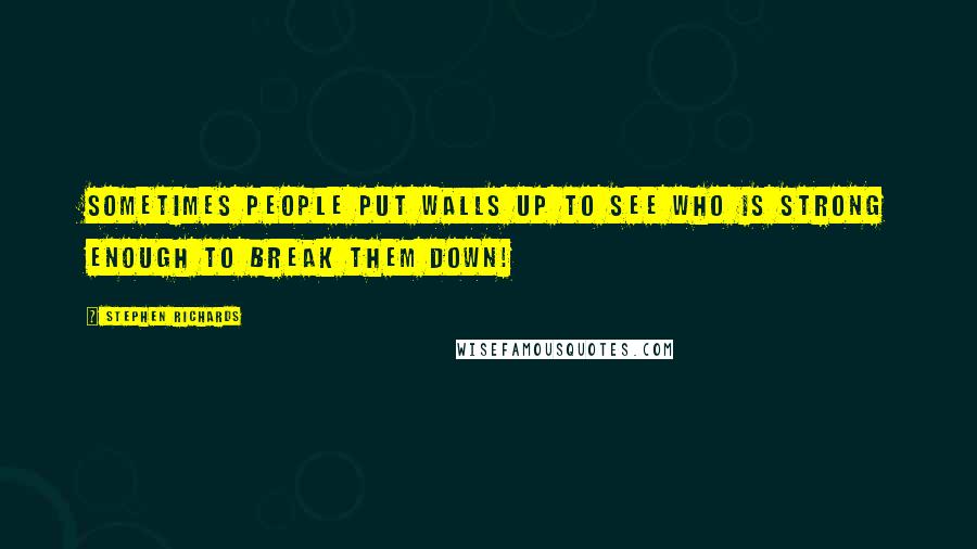 Stephen Richards Quotes: Sometimes people put walls up to see who is strong enough to break them down!