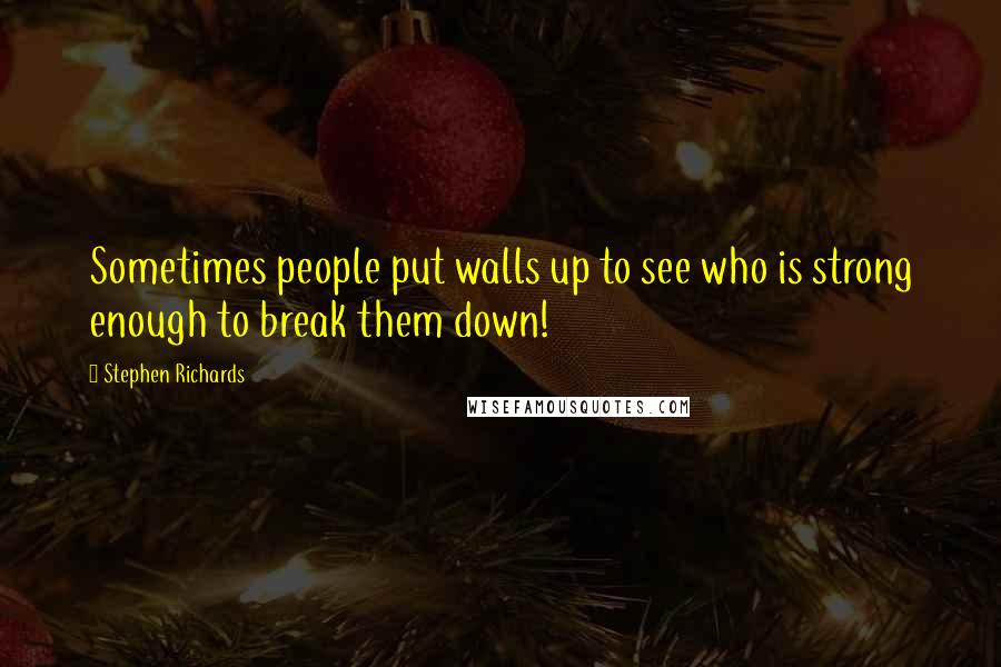 Stephen Richards Quotes: Sometimes people put walls up to see who is strong enough to break them down!