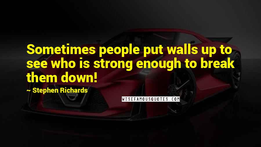 Stephen Richards Quotes: Sometimes people put walls up to see who is strong enough to break them down!