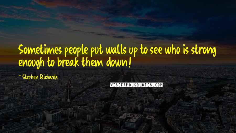 Stephen Richards Quotes: Sometimes people put walls up to see who is strong enough to break them down!