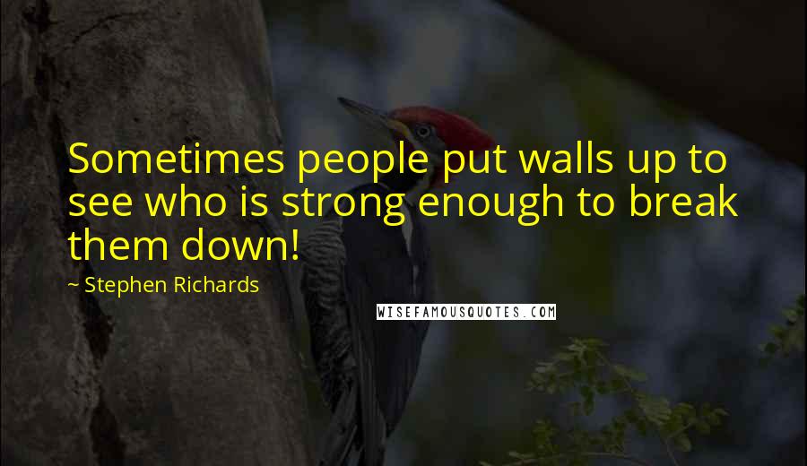 Stephen Richards Quotes: Sometimes people put walls up to see who is strong enough to break them down!