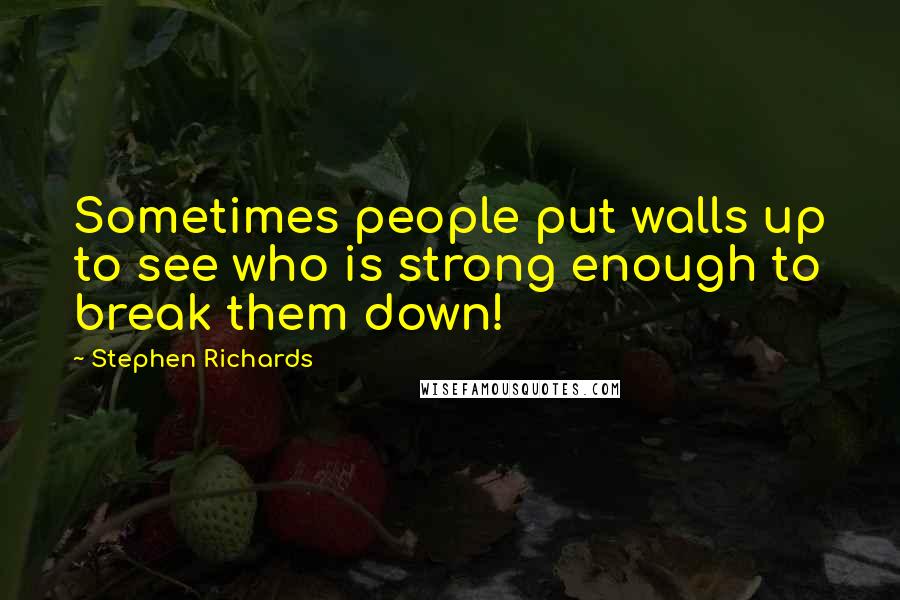 Stephen Richards Quotes: Sometimes people put walls up to see who is strong enough to break them down!