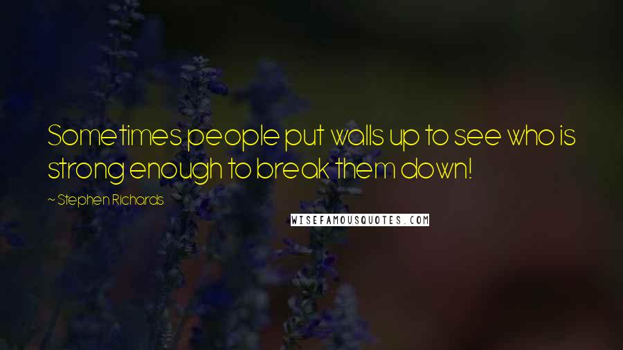 Stephen Richards Quotes: Sometimes people put walls up to see who is strong enough to break them down!