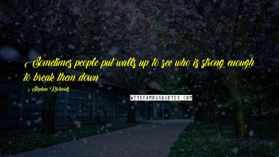 Stephen Richards Quotes: Sometimes people put walls up to see who is strong enough to break them down!