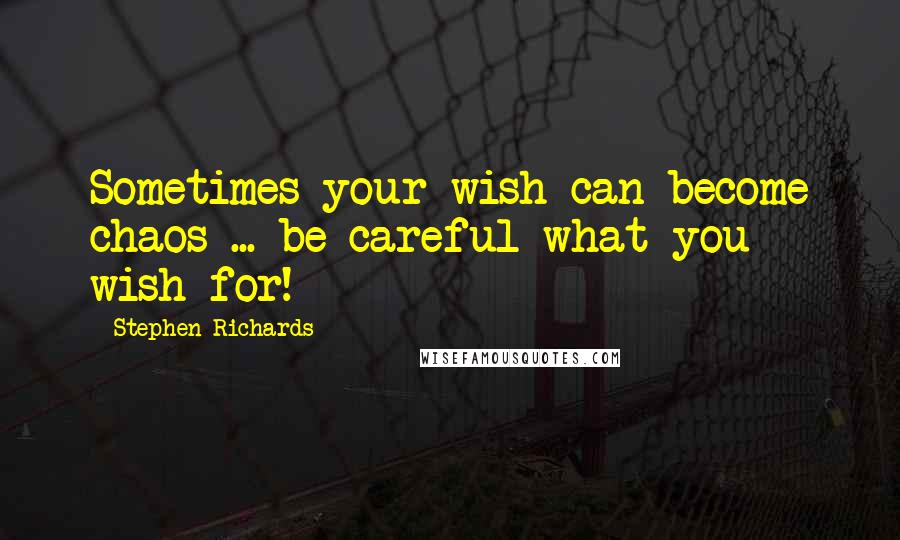 Stephen Richards Quotes: Sometimes your wish can become chaos ... be careful what you wish for!