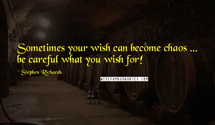 Stephen Richards Quotes: Sometimes your wish can become chaos ... be careful what you wish for!