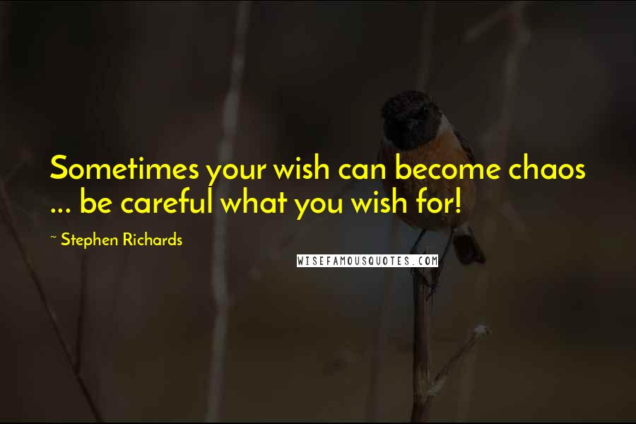 Stephen Richards Quotes: Sometimes your wish can become chaos ... be careful what you wish for!