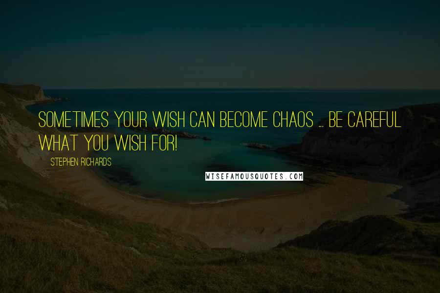 Stephen Richards Quotes: Sometimes your wish can become chaos ... be careful what you wish for!