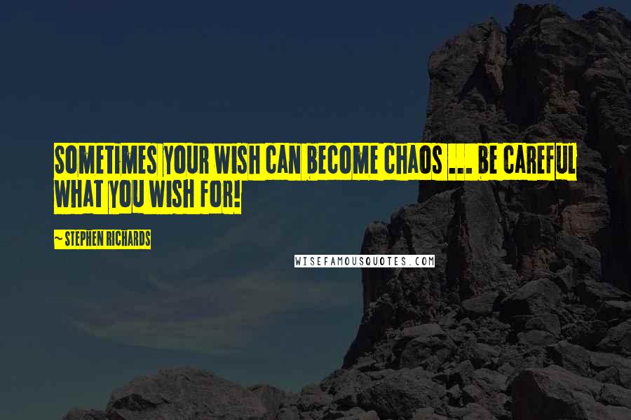 Stephen Richards Quotes: Sometimes your wish can become chaos ... be careful what you wish for!