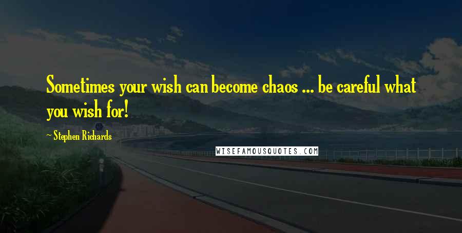 Stephen Richards Quotes: Sometimes your wish can become chaos ... be careful what you wish for!