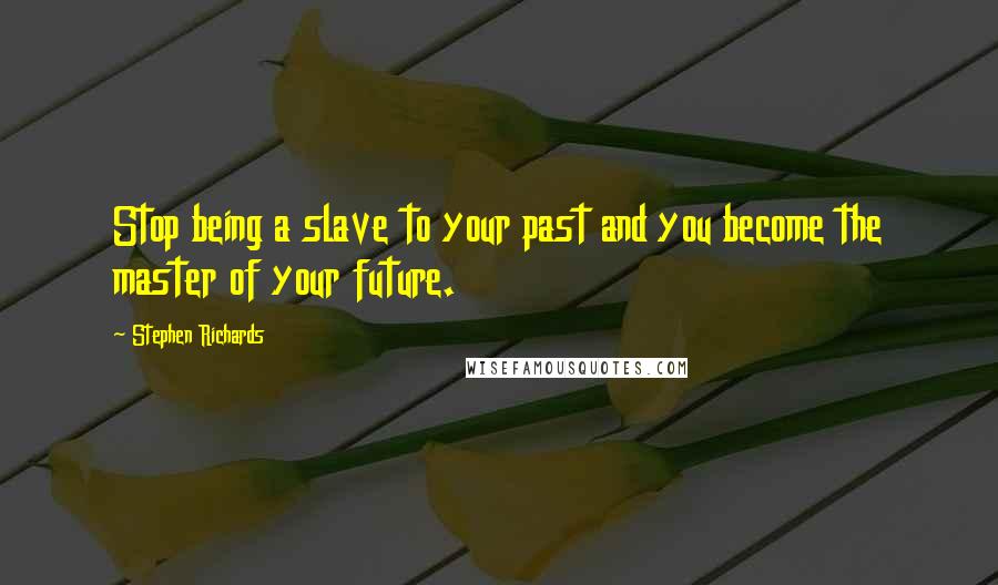 Stephen Richards Quotes: Stop being a slave to your past and you become the master of your future.