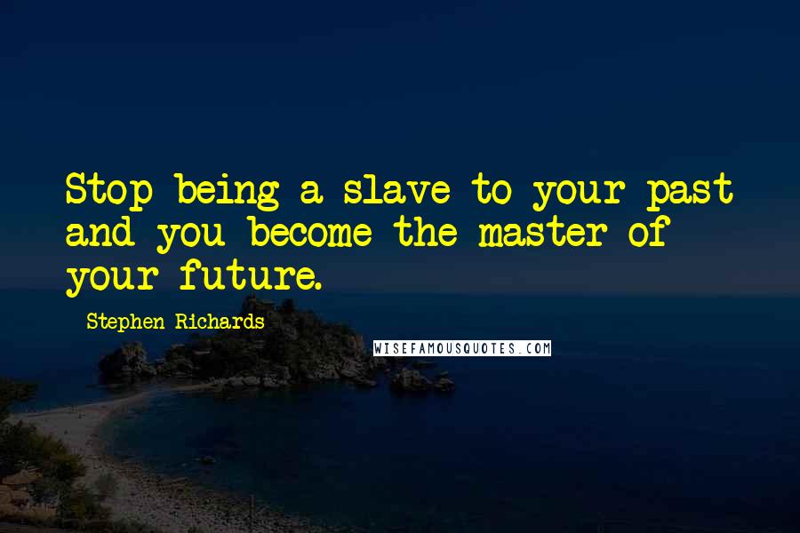 Stephen Richards Quotes: Stop being a slave to your past and you become the master of your future.