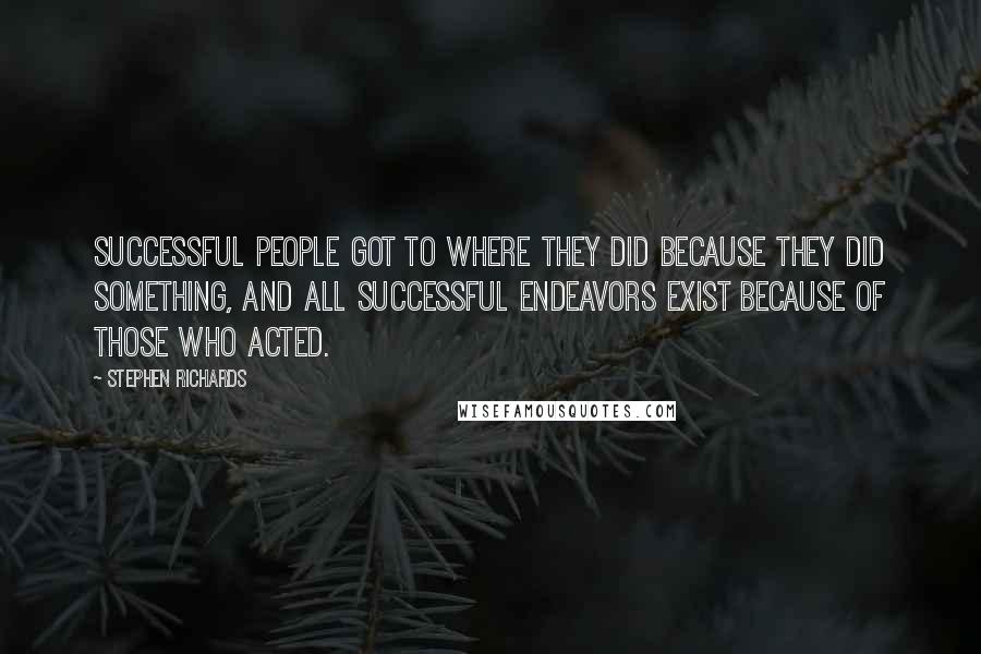 Stephen Richards Quotes: Successful people got to where they did because they did something, and all successful endeavors exist because of those who acted.