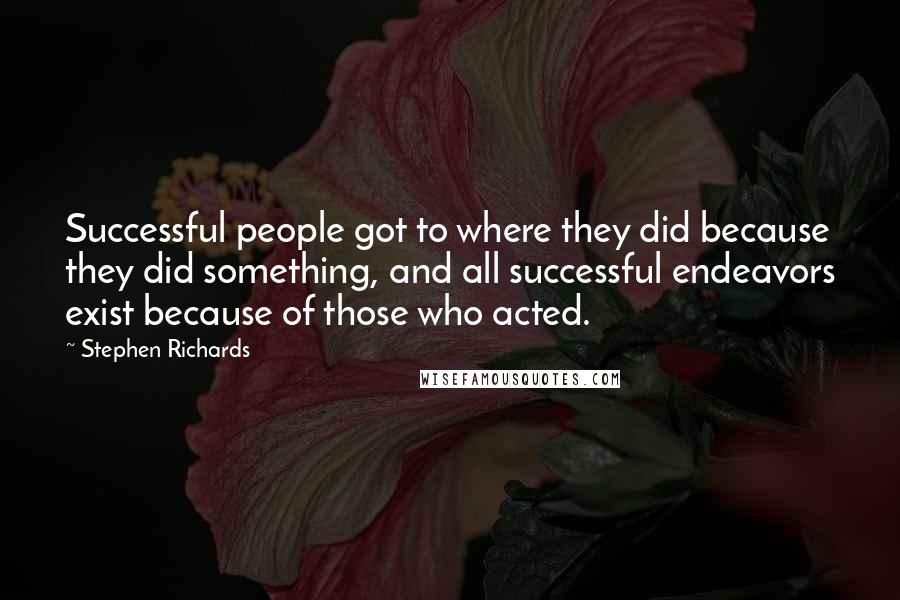 Stephen Richards Quotes: Successful people got to where they did because they did something, and all successful endeavors exist because of those who acted.