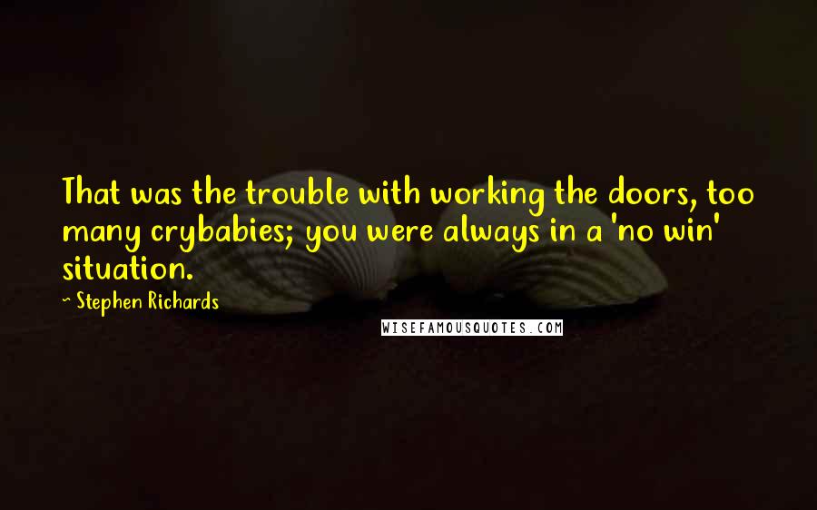 Stephen Richards Quotes: That was the trouble with working the doors, too many crybabies; you were always in a 'no win' situation.