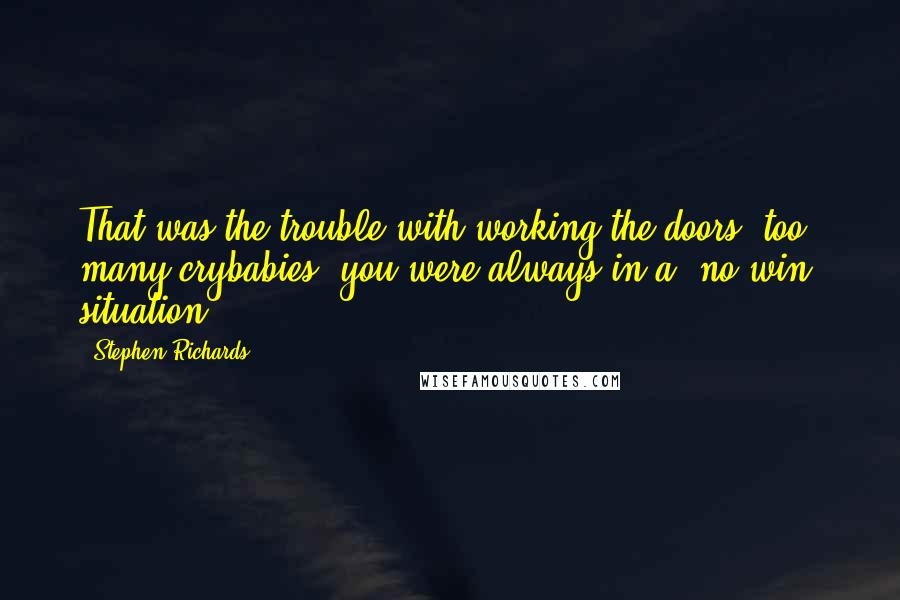 Stephen Richards Quotes: That was the trouble with working the doors, too many crybabies; you were always in a 'no win' situation.