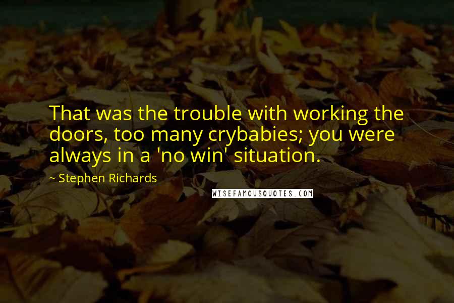 Stephen Richards Quotes: That was the trouble with working the doors, too many crybabies; you were always in a 'no win' situation.