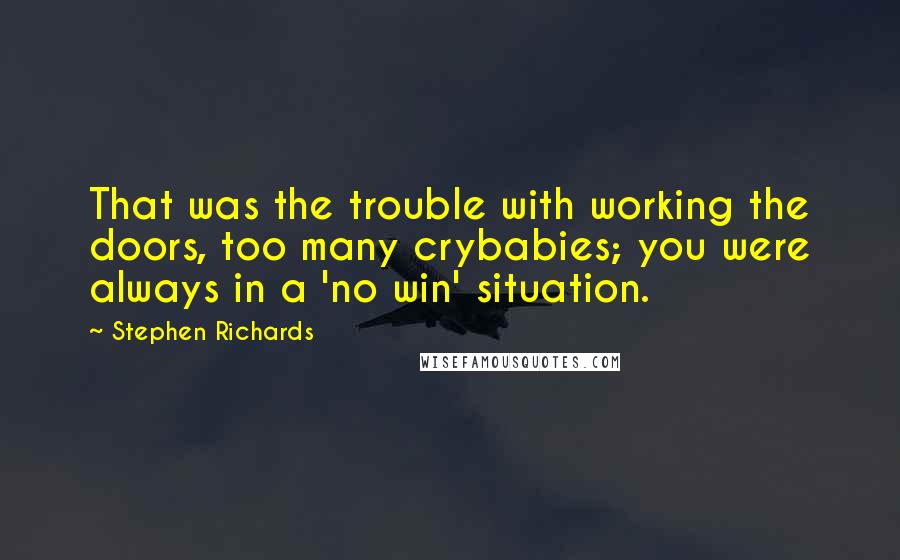 Stephen Richards Quotes: That was the trouble with working the doors, too many crybabies; you were always in a 'no win' situation.