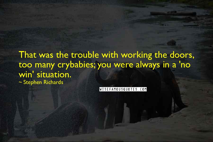 Stephen Richards Quotes: That was the trouble with working the doors, too many crybabies; you were always in a 'no win' situation.