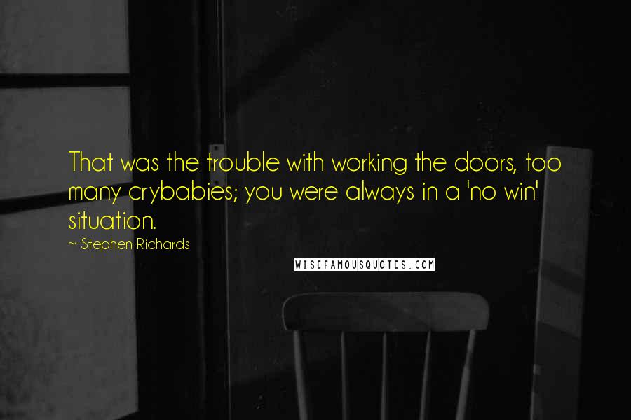 Stephen Richards Quotes: That was the trouble with working the doors, too many crybabies; you were always in a 'no win' situation.