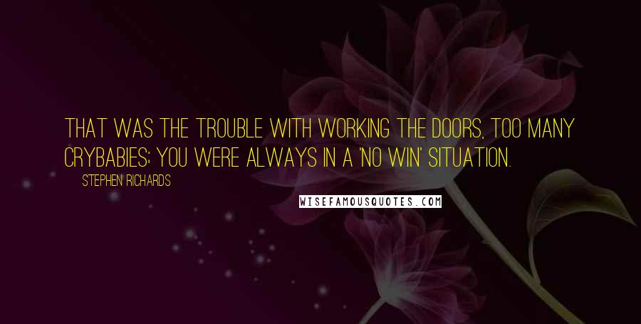 Stephen Richards Quotes: That was the trouble with working the doors, too many crybabies; you were always in a 'no win' situation.