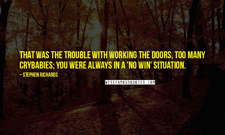 Stephen Richards Quotes: That was the trouble with working the doors, too many crybabies; you were always in a 'no win' situation.