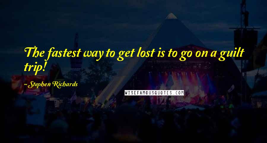 Stephen Richards Quotes: The fastest way to get lost is to go on a guilt trip!