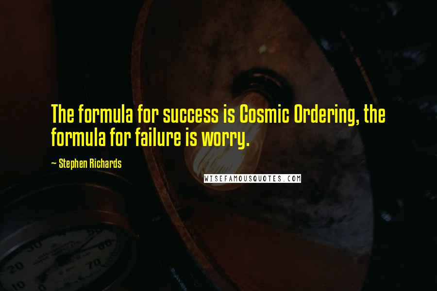 Stephen Richards Quotes: The formula for success is Cosmic Ordering, the formula for failure is worry.