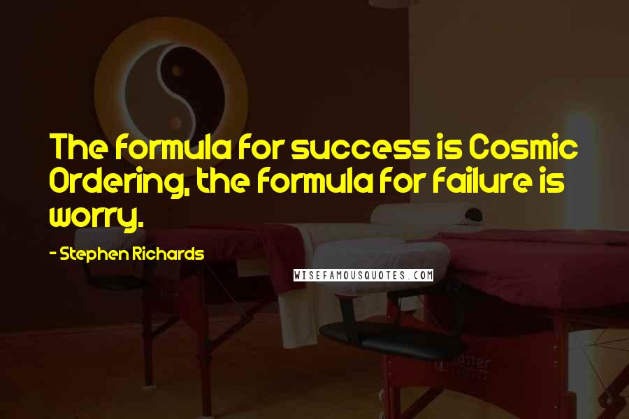 Stephen Richards Quotes: The formula for success is Cosmic Ordering, the formula for failure is worry.