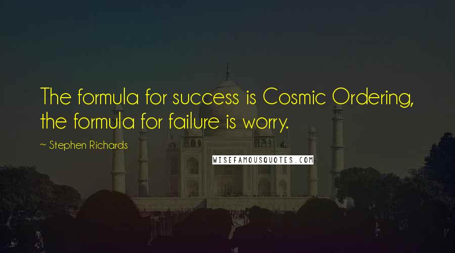 Stephen Richards Quotes: The formula for success is Cosmic Ordering, the formula for failure is worry.