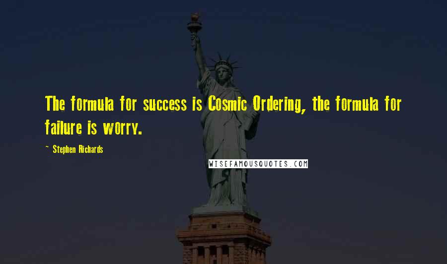 Stephen Richards Quotes: The formula for success is Cosmic Ordering, the formula for failure is worry.