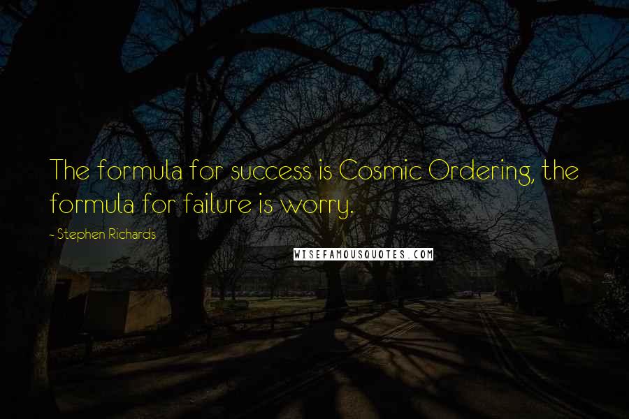 Stephen Richards Quotes: The formula for success is Cosmic Ordering, the formula for failure is worry.