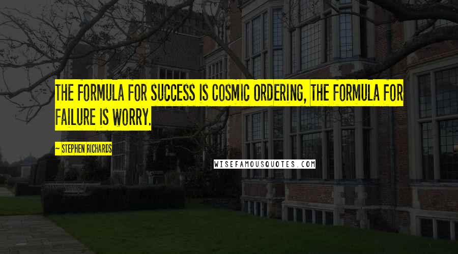 Stephen Richards Quotes: The formula for success is Cosmic Ordering, the formula for failure is worry.