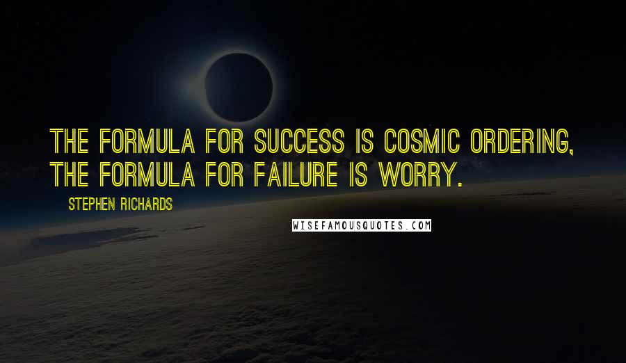 Stephen Richards Quotes: The formula for success is Cosmic Ordering, the formula for failure is worry.