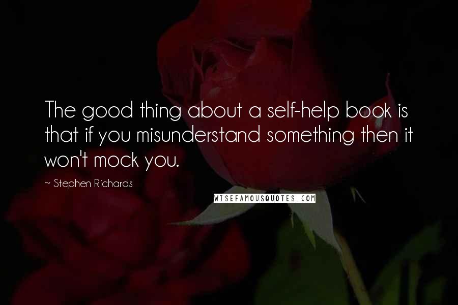 Stephen Richards Quotes: The good thing about a self-help book is that if you misunderstand something then it won't mock you.