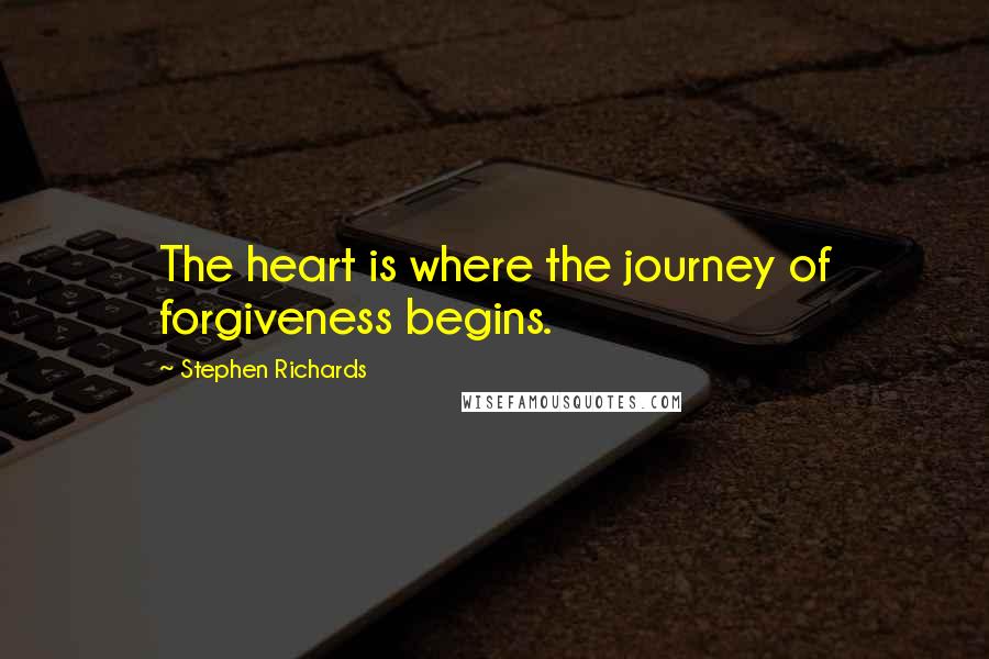 Stephen Richards Quotes: The heart is where the journey of forgiveness begins.