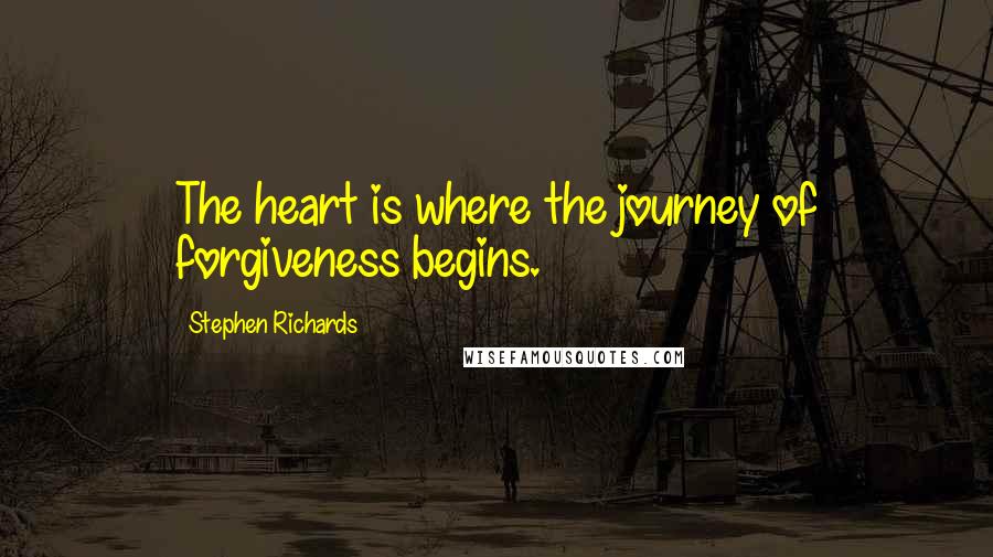 Stephen Richards Quotes: The heart is where the journey of forgiveness begins.